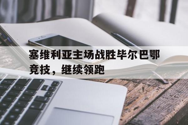 塞维利亚主场战胜毕尔巴鄂竞技，继续领跑