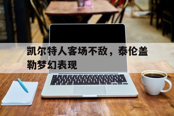 凯尔特人客场不敌，泰伦盖勒梦幻表现